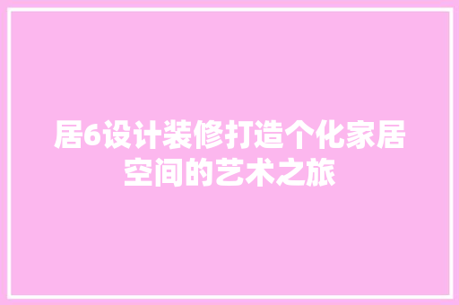 居6设计装修打造个化家居空间的艺术之旅