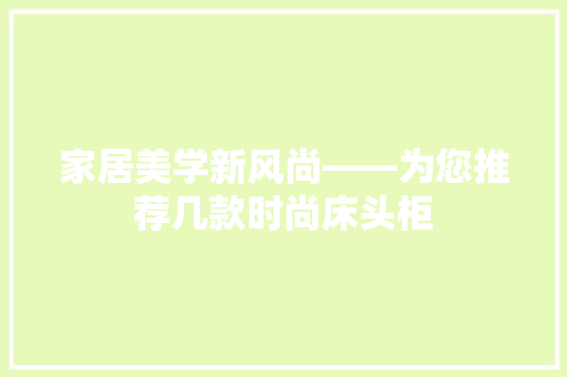 家居美学新风尚——为您推荐几款时尚床头柜  第1张