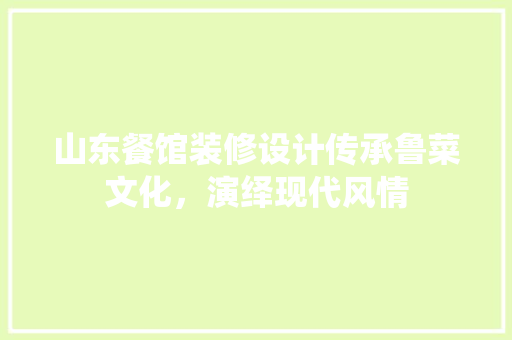 山东餐馆装修设计传承鲁菜文化，演绎现代风情