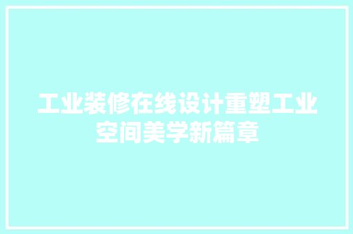 工业装修在线设计重塑工业空间美学新篇章