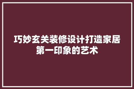 巧妙玄关装修设计打造家居第一印象的艺术