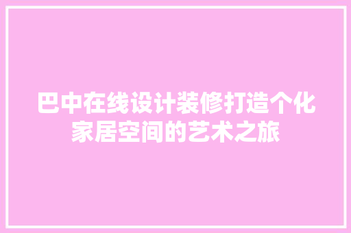 巴中在线设计装修打造个化家居空间的艺术之旅