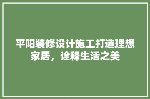 平阳装修设计施工打造理想家居，诠释生活之美