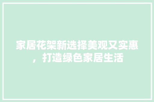 家居花架新选择美观又实惠，打造绿色家居生活  第1张