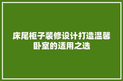 床尾柜子装修设计打造温馨卧室的适用之选
