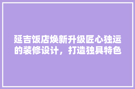 延吉饭店焕新升级匠心独运的装修设计，打造独具特色的餐饮体验