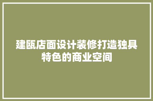 建瓯店面设计装修打造独具特色的商业空间