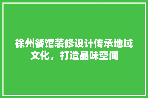 徐州餐馆装修设计传承地域文化，打造品味空间