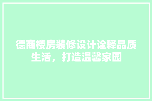 德商楼房装修设计诠释品质生活，打造温馨家园