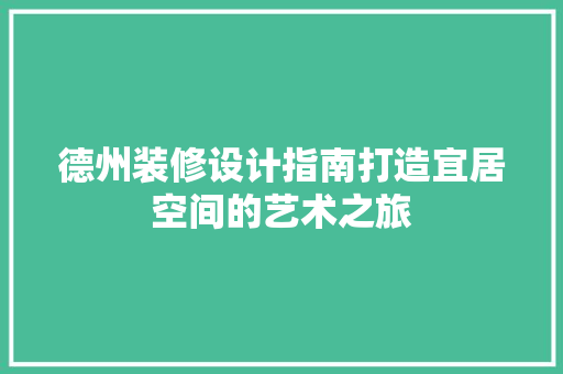 德州装修设计指南打造宜居空间的艺术之旅