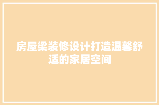 房屋梁装修设计打造温馨舒适的家居空间