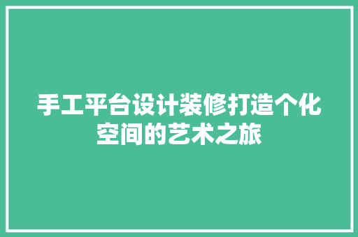 手工平台设计装修打造个化空间的艺术之旅