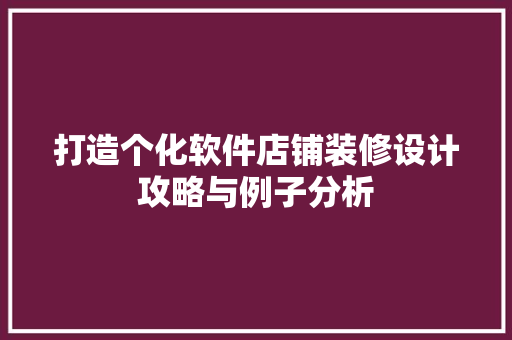 打造个化软件店铺装修设计攻略与例子分析