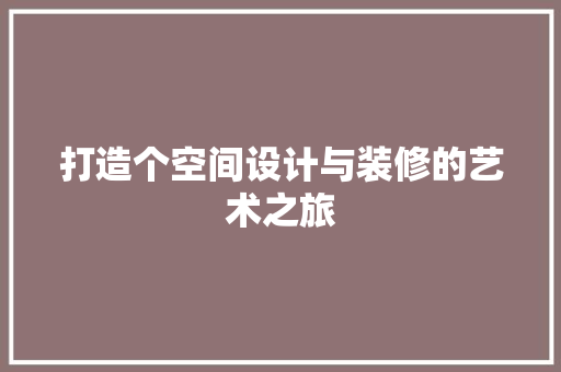 打造个空间设计与装修的艺术之旅