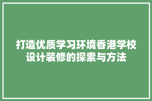 打造优质学习环境香港学校设计装修的探索与方法