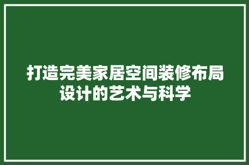 打造完美家居空间装修布局设计的艺术与科学