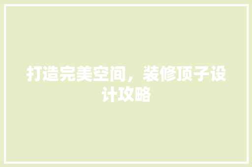 打造完美空间，装修顶子设计攻略