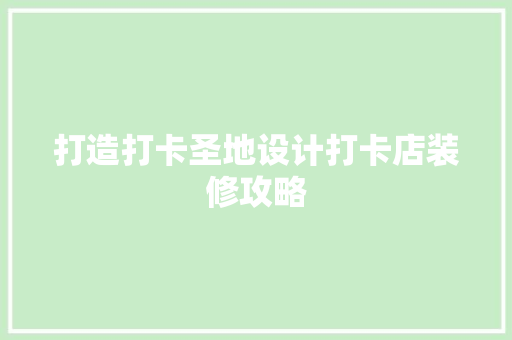 打造打卡圣地设计打卡店装修攻略