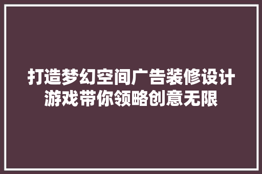 打造梦幻空间广告装修设计游戏带你领略创意无限