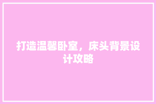打造温馨卧室，床头背景设计攻略