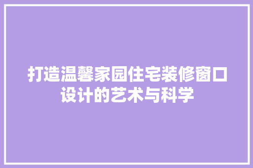 打造温馨家园住宅装修窗口设计的艺术与科学