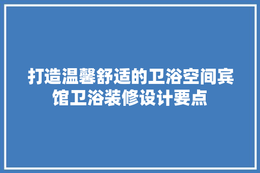 打造温馨舒适的卫浴空间宾馆卫浴装修设计要点
