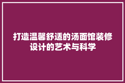 打造温馨舒适的汤面馆装修设计的艺术与科学