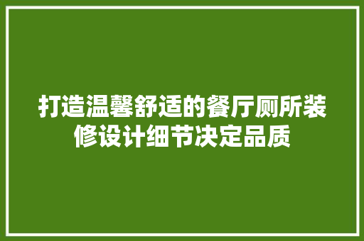 打造温馨舒适的餐厅厕所装修设计细节决定品质