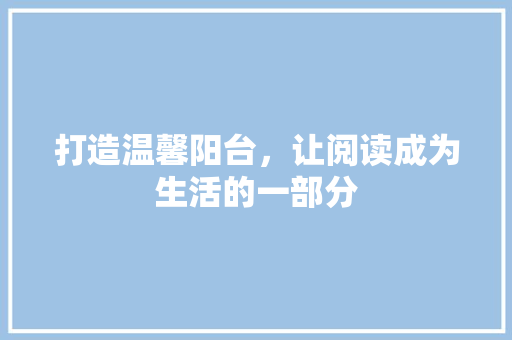 打造温馨阳台，让阅读成为生活的一部分