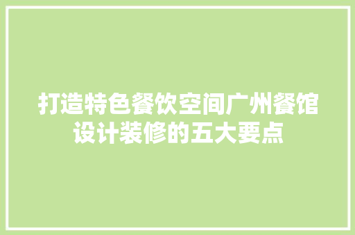 打造特色餐饮空间广州餐馆设计装修的五大要点