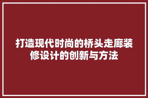 打造现代时尚的桥头走廊装修设计的创新与方法
