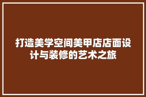 打造美学空间美甲店店面设计与装修的艺术之旅