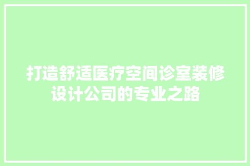 打造舒适医疗空间诊室装修设计公司的专业之路