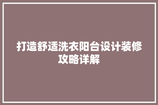 打造舒适洗衣阳台设计装修攻略详解