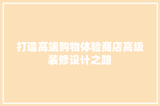打造高端购物体验商店高级装修设计之路