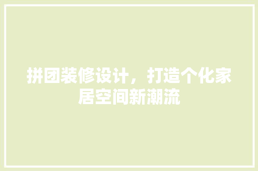 拼团装修设计，打造个化家居空间新潮流