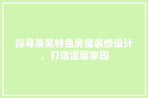 探寻莱芜特色房屋装修设计，打造温馨家园  第1张