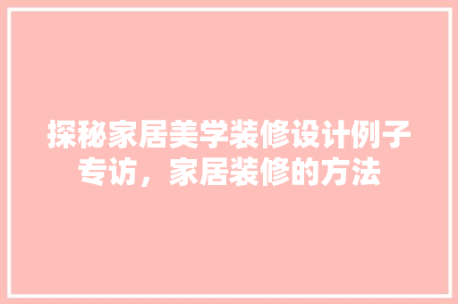 探秘家居美学装修设计例子专访，家居装修的方法