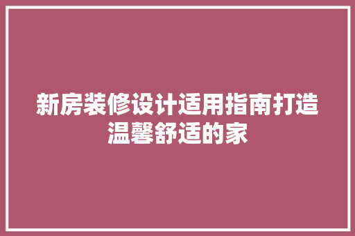 新房装修设计适用指南打造温馨舒适的家