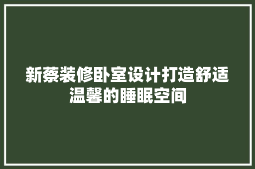 新蔡装修卧室设计打造舒适温馨的睡眠空间