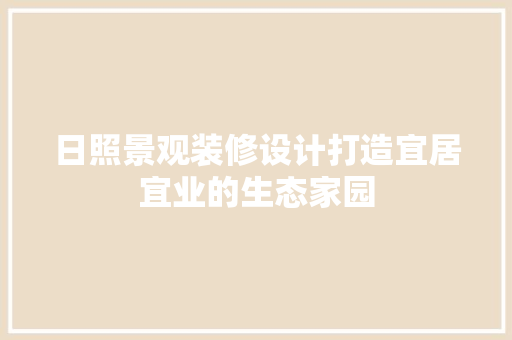 日照景观装修设计打造宜居宜业的生态家园