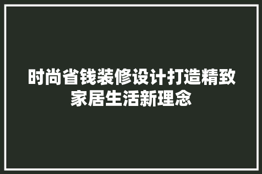 时尚省钱装修设计打造精致家居生活新理念