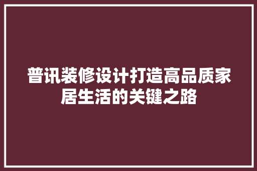 普讯装修设计打造高品质家居生活的关键之路