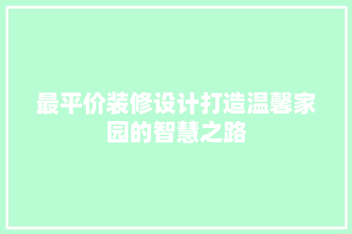 最平价装修设计打造温馨家园的智慧之路