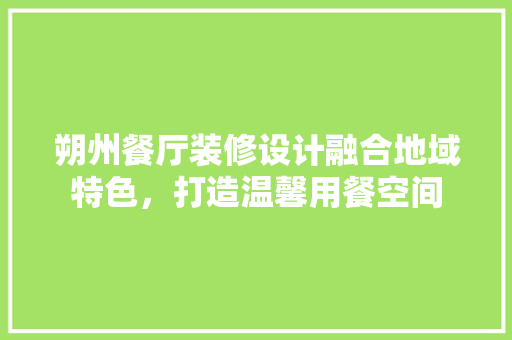 朔州餐厅装修设计融合地域特色，打造温馨用餐空间