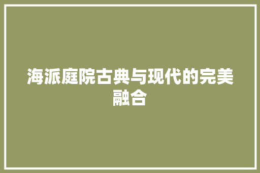 海派庭院古典与现代的完美融合