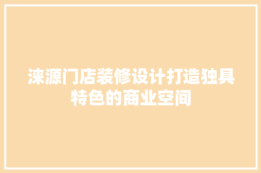 涞源门店装修设计打造独具特色的商业空间