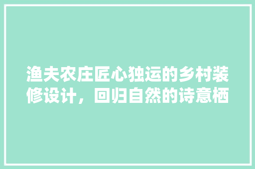 渔夫农庄匠心独运的乡村装修设计，回归自然的诗意栖居  第1张