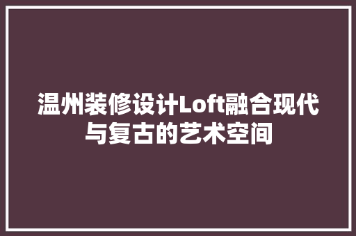 温州装修设计Loft融合现代与复古的艺术空间