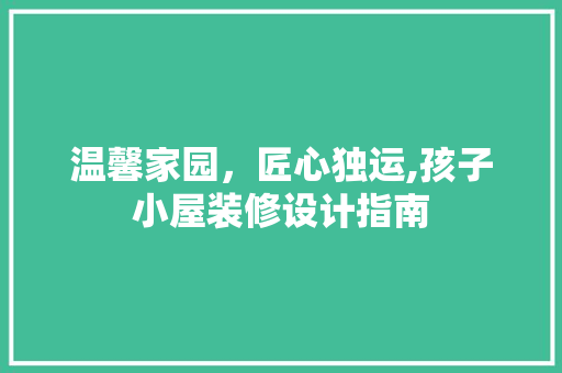 温馨家园，匠心独运,孩子小屋装修设计指南